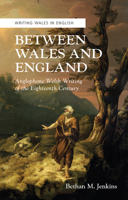 Between Wales and England: Anglophone Welsh Writing of the Eighteenth Century - Jenkins, Bethan M.