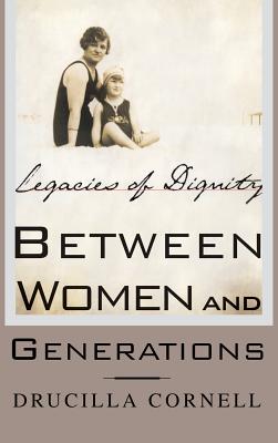 Between Women and Generations: Legacies of Dignity - Cornell, Drucilla