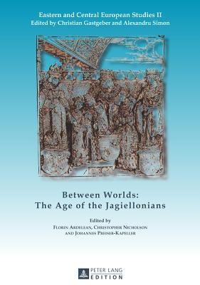 Between Worlds: The Age of the Jagiellonians - Ardelean, Florin Nicolae (Editor), and Nicholson, Christopher (Editor), and Preiser-Kapeller, Johannes (Editor)
