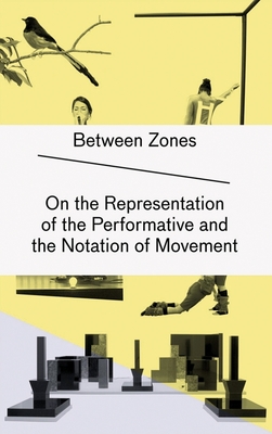 Between Zones: On the Representation of the Performative and the Notation of Movement - Auslander, Philip, and Gygax, Raphael (Editor), and Kohler, Kristina