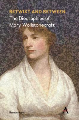 Betwixt and Between: The Biographies of Mary Wollstonecraft - Ayres, Brenda