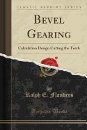 Bevel Gearing: Calculation Design Cutting the Teeth (Classic Reprint)