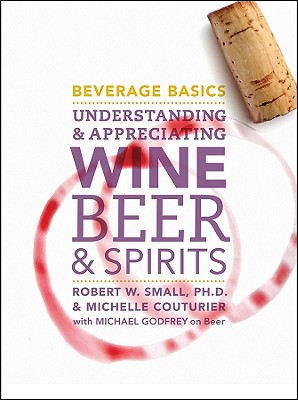 Beverage Basics: Understanding and Appreciating Wine, Beer, and Spirits - Small, Robert W., and Couturier, Michelle, and Godfrey, Michael