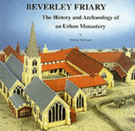 Beverley Friary: The History and Archaeology of an Urban Monastery - Foreman, Martin