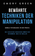 Bew?hrte Techniken der Manipulation: Dunkle Psychologie in der Praxis. Wie gerissene Menschen immer das bekommen, was sie wollen