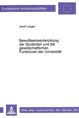 Bewusstseinsentwicklung Der Studenten Und Die Gesellschaftlichen Funktionen Der Universitaet: Zur Analyse Von Vorstellungen Ueber Wissenschaft Und Beruf Unter Dem Einfluss Des Hochschulbesuchs - Langer, Josef