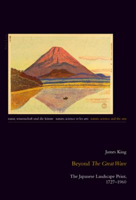 Beyond The Great Wave: The Japanese Landscape Print, 1727-1960 - King, James