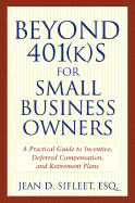 Beyond 401(k)S for Small Business Owners: A Practical Guide to Incentive, Deferred Compensation, and Retirement Plans