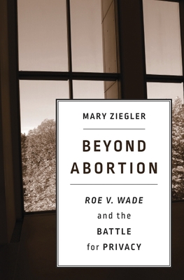 Beyond Abortion: Roe V. Wade and the Battle for Privacy - Ziegler, Mary