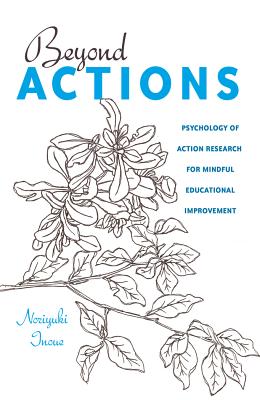 Beyond Actions: Psychology of Action Research for Mindful Educational Improvement - Goodman, Greg S, and Inoue, Norijuki