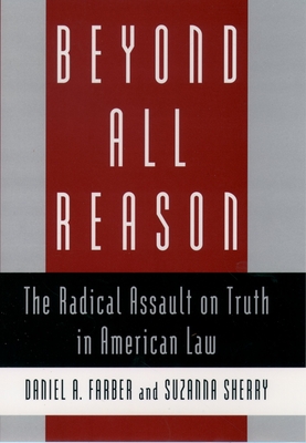 Beyond All Reason: The Radical Assault on Truth in American Law - Farber, Daniel A, and Sherry, Suzanna