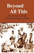 Beyond All This: Thirty years with the mountain people of Haiti