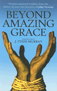 Beyond Amazing Grace: Timeless Pastoral Wisdom from the Letters, Sermons and Hymns of John Newton - Murray, J Todd (Editor)