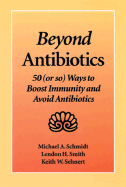 Beyond Antibiotics: 50 (or So) Ways to Boost Immunity and Avoid Antibiotics - Schmidt, Michael, and Smith, Lendon H, M.D., and Sehnert, Keith W, M.D.