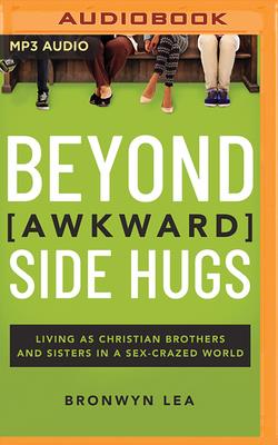 Beyond Awkward Side Hugs: Living as Christian Brothers and Sisters in a Sex-Crazed World - Lea, Bronwyn, and Caine, Christine (Foreword by), and Chitescu-Weik, Simona, Dr. (Read by)