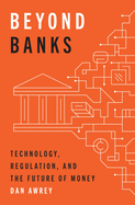 Beyond Banks: Technology, Regulation, and the Future of Money