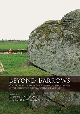 Beyond Barrows: Current research on the structuration and perception of the Prehistoric Landscape through Monuments - Fontijn, David R. (Editor), and Louwen, Arjan J. (Editor), and van der Vaart, Sasja (Editor)