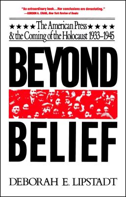 Beyond Belief: The American Press and the Coming of the Holocaust, 1933-1945 - Lipstadt, Deborah E