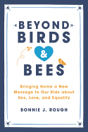 Beyond Birds and Bees: Bringing Home a New Message to Our Kids about Sex, Love, and Equality