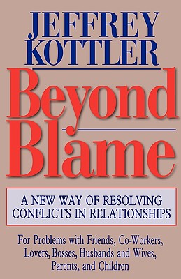 Beyond Blame: A New Way of Resolving Conflicts in Relationships - Kottler, Jeffrey A, Dr., PhD