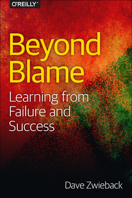 Beyond Blame: Learning from Failure and Success - Zwieback, Dave