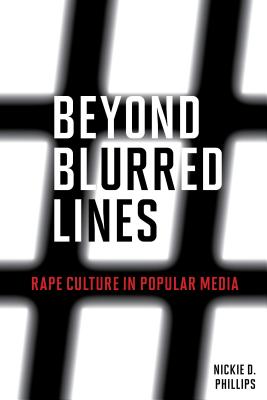 Beyond Blurred Lines: Rape Culture in Popular Media - Phillips, Nickie D.