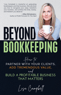 Beyond Bookkeeping: How to Partner with Your Clients, Add Tremendous Value, and Build a Profitable Business That Matters