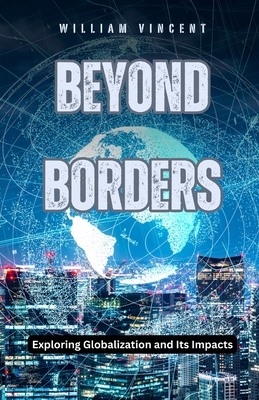 Beyond Borders: Exploring Globalization and Its Impacts - Vincent, William