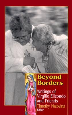Beyond Borders: Writings of Virgilio Elizondo and Friends - Matovina, Timothy M, Ph.D. (Editor), and Gutierrez, Gustavo (Foreword by)