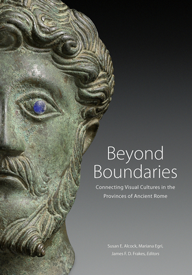 Beyond Boundaries: Connecting Visual Cultures in the Provinces of Ancient Rome - Alcock, Susan E (Editor), and Egri, Mariana (Editor), and Frakes, James F D (Editor)