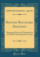 Beyond Boundary Spanning: Managing External Dependence in Product Development Teams (Classic Reprint)