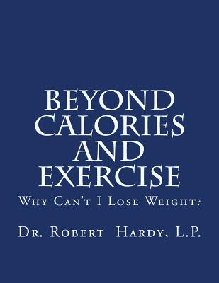 Beyond Calories and Exercise: Why Can't I Lose Weight - Hardy, Robert E