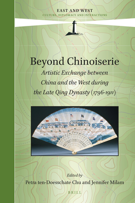 Beyond Chinoiserie: Artistic Exchange Between China and the West During the Late Qing Dynasty (1796-1911) - Chu, Petra Ten-Doesschate (Editor), and Milam, Jennifer (Editor)