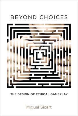 Beyond Choices: The Design of Ethical Gameplay - Sicart, Miguel