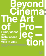 Beyond Cinema: The Art of Projection:: Films, Videos and Installations from 1965 to 2005