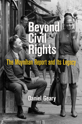 Beyond Civil Rights: The Moynihan Report and Its Legacy - Geary, Daniel