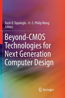 Beyond-CMOS Technologies for Next Generation Computer Design - Topaloglu, Rasit O (Editor), and Wong, H -S Philip (Editor)