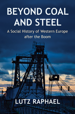 Beyond Coal and Steel: A Social History of Western Europe after the Boom - Raphael, Lutz, and Tranter, Kate (Translated by)