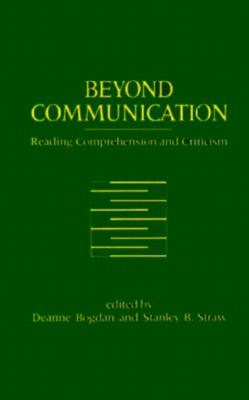 Beyond Communication: Reading Comprehension and Criticism - Bogdan, Deanne (Editor), and Straw, Stanley E (Editor)