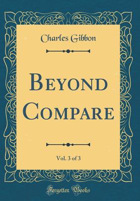 Beyond Compare, Vol. 3 of 3 (Classic Reprint) - Gibbon, Charles