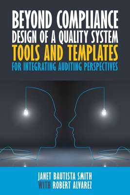Beyond Compliance Design of a Quality System: Tools and Templates for Integrating Auditing Perspectives - Smith, Janet Bautista, and Alvarez, Robert