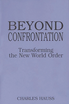 Beyond Confrontation: Transforming the New World Order - Hauss, Charles