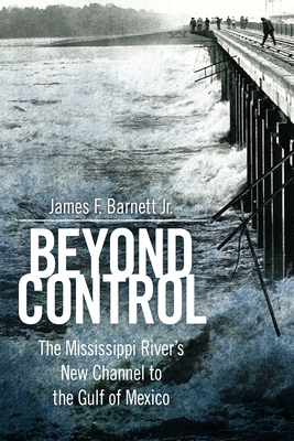 Beyond Control: The Mississippi River's New Channel to the Gulf of Mexico - Barnett, James F