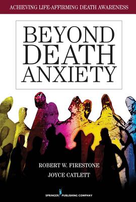 Beyond Death Anxiety: Achieving Life-Affirming Death Awareness - Firestone, Robert, PhD, and Catlett, Joyce, Dr., PhD