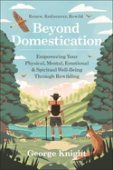Beyond Domestication: Empowering Your Physical, Mental, Emotional & Spiritual Well-Being Through Rewilding