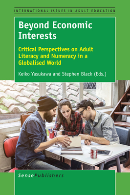 Beyond Economic Interests: Critical Perspectives on Adult Literacy and Numeracy in a Globalised World - Yasukawa, Keiko, and Black, Stephen