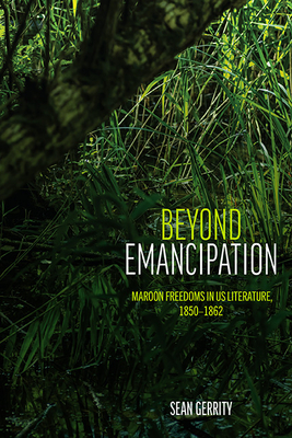 Beyond Emancipation: Maroon Freedoms in Us Literature, 1850-1862 - Gerrity, Sean
