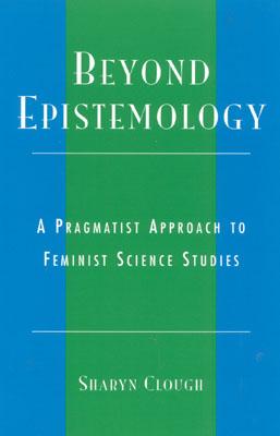 Beyond Epistemology: A Pragmatist Approach to Feminist Science Studies - Clough, Sharyn