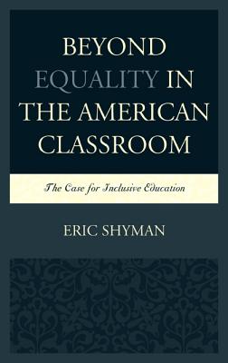 Beyond Equality in the American Classroom: The Case for Inclusive Education - Shyman, Eric