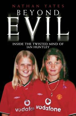 Beyond Evil: Inside the Mind of Ian Huntley, the Wickedest Man on Earth - Yates, Nathan